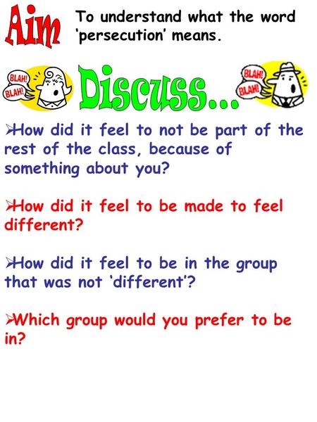 To understand what the word ‘persecution’ means.  How did it feel to not be part of the rest of the class, because of something about you?  How did.