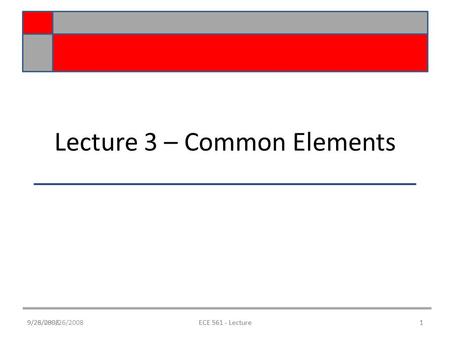 9/28/089/26/2008ECE 561 - Lecture1 Lecture 3 – Common Elements 9/26/20081ECE 561 - Lecture.