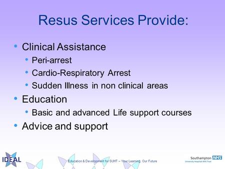 Education & Development for SUHT – Your Learning, Our Future Resus Services Provide: Clinical Assistance Peri-arrest Cardio-Respiratory Arrest Sudden Illness.