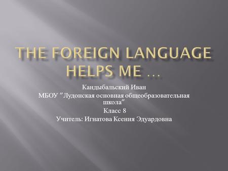 Кандыбальский Иван МБОУ ” Лудонская основная общеобразовательная школа ” Класс 8 Учитель : Игнатова Ксения Эдуардовна.