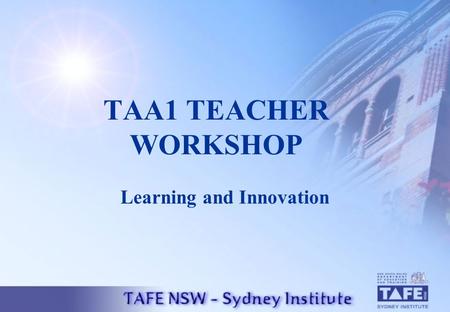 TAA1 TEACHER WORKSHOP Learning and Innovation. PROGRAM OUTLINE Workshop Introduction Overview of the TAA Scheme Outline of the TAA1 Process TAA 1 Action.