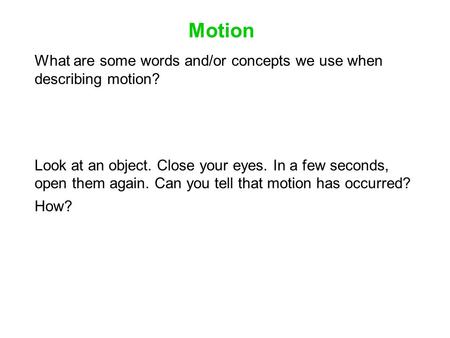 Motion What are some words and/or concepts we use when describing motion? Look at an object. Close your eyes. In a few seconds, open them again. Can you.