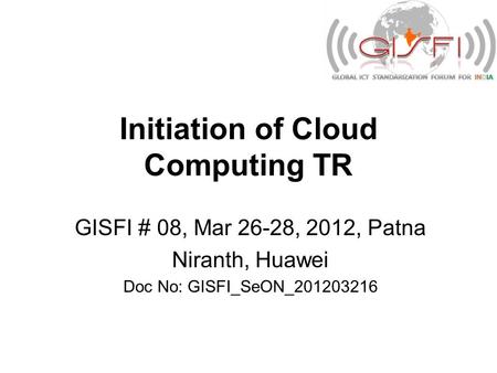 Initiation of Cloud Computing TR GISFI # 08, Mar 26-28, 2012, Patna Niranth, Huawei Doc No: GISFI_SeON_201203216.