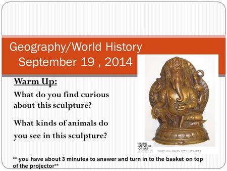 Warm Up: What do you find curious about this sculpture? What kinds of animals do you see in this sculpture? Geography/World History September 19, 2014.