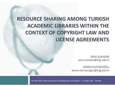 RESOURCE SHARING AMONG TURKISH ACADEMIC LIBRARIES WITHIN THE CONTEXT OF COPYRIGHT LAW AND LICENSE AGREEMENTS SAMI ÇUKADAR KEREM.