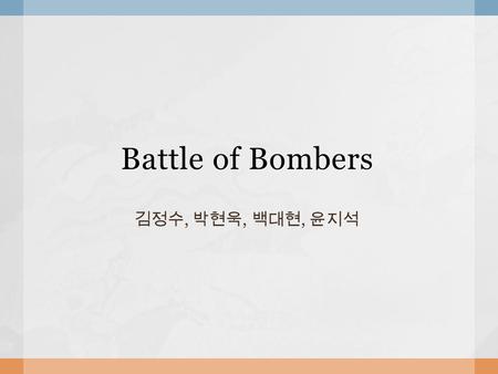 Battle of Bombers 김정수, 박현욱, 백대현, 윤지석.  Concept Bomberman, Crazy Arcade- like game Characters are from the game “Angry Bird” All of the items are associated.