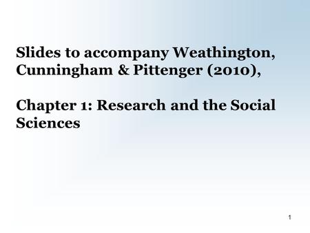 Slides to accompany Weathington, Cunningham & Pittenger (2010), Chapter 1: Research and the Social Sciences 1.