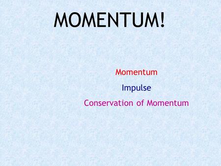 MOMENTUM! Momentum Impulse Conservation of Momentum.