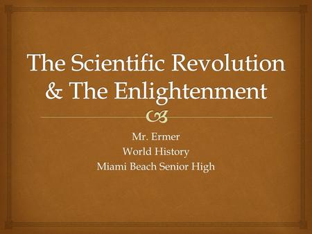 Mr. Ermer World History Miami Beach Senior High.   Scientists and Mathematicians begin to investigate the world around them  Thinkers of the time believe.