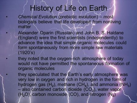 History of Life on Earth Chemical Evolution (prebiotic evolution) – most biologists believe that life developed from nonliving matter Alexander Oparin.