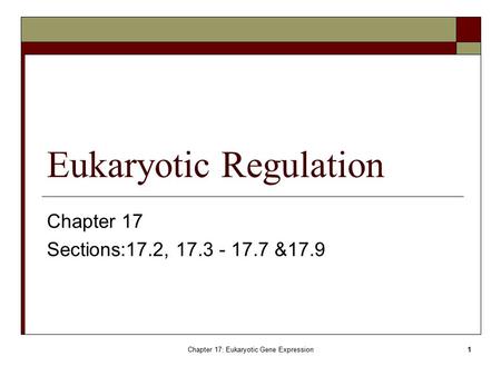 Chapter 17: Eukaryotic Gene Expression1 Eukaryotic Regulation Chapter 17 Sections:17.2, 17.3 - 17.7 &17.9.