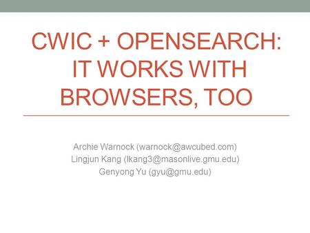 CWIC + OPENSEARCH: IT WORKS WITH BROWSERS, TOO Archie Warnock Lingjun Kang Genyong Yu