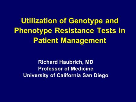 Utilization of Genotype and Phenotype Resistance Tests in Patient Management Richard Haubrich, MD Professor of Medicine University of California San Diego.