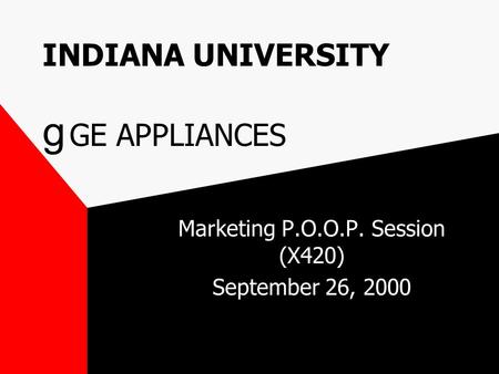 INDIANA UNIVERSITY g GE APPLIANCES Marketing P.O.O.P. Session (X420) September 26, 2000.