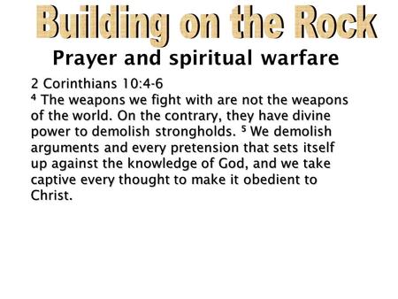 Prayer and spiritual warfare 2 Corinthians 10:4-6 2 Corinthians 10:4-6 4 The weapons we fight with are not the weapons of the world. On the contrary, they.