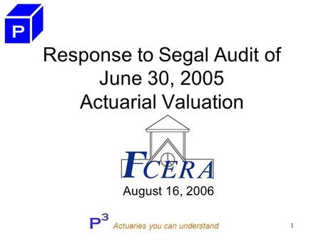 P 3 Actuaries you can understand 1 Response to Segal Audit of June 30, 2005 Actuarial Valuation August 16, 2006 P.