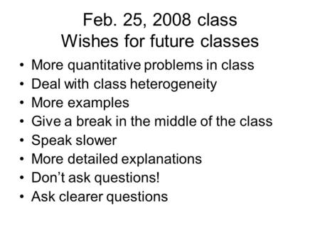 Feb. 25, 2008 class Wishes for future classes More quantitative problems in class Deal with class heterogeneity More examples Give a break in the middle.