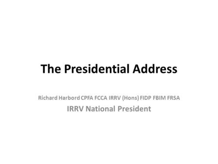 The Presidential Address Richard Harbord CPFA FCCA IRRV (Hons) FIDP FBIM FRSA IRRV National President.