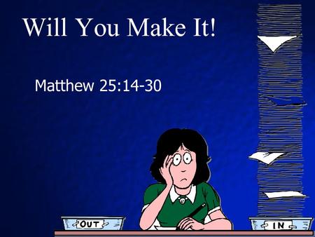 Will You Make It! Matthew 25:14-30. Background Matthew 24 – Olivet Discourse Signs of the 2 nd coming of Christ Matthew 25 comprises 2 parables. Message.