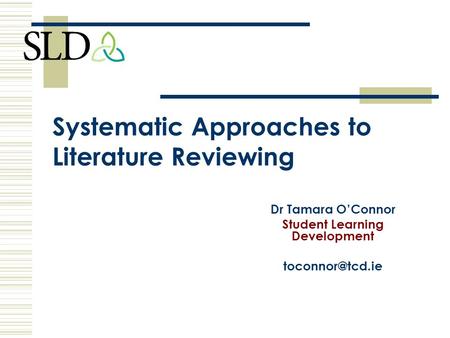 Systematic Approaches to Literature Reviewing Dr Tamara O’Connor Student Learning Development