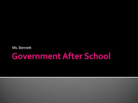 Ms. Bennett. Aim: What can we expect this Spring in Government After School? Do Now:  Explain in three or more sentences why you are here right now.