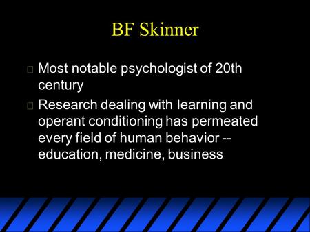 BF Skinner  Most notable psychologist of 20th century  Research dealing with learning and operant conditioning has permeated every field of human behavior.