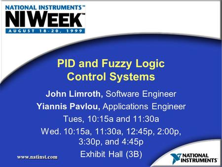 Www.natinst.com PID and Fuzzy Logic Control Systems John Limroth, Software Engineer Yiannis Pavlou, Applications Engineer Tues, 10:15a and 11:30a Wed.