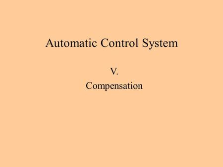 Automatic Control System V. Compensation. If the satisfactory design of the process dynamics can’t be obtained by a gain adjustment alone, then some methods.