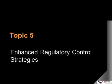 Topic 5 Enhanced Regulatory Control Strategies. In the previous lecture…  Plant test  Interacting loops.