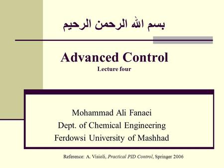 بسم الله الرحمن الرحيم Advanced Control Lecture four Mohammad Ali Fanaei Dept. of Chemical Engineering Ferdowsi University of Mashhad Reference: A. Visioli,