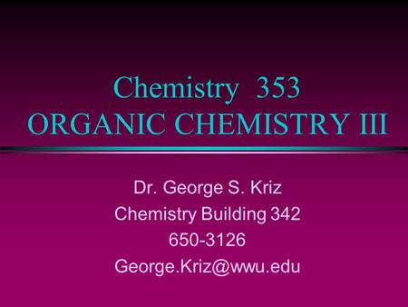 Chemistry 353 ORGANIC CHEMISTRY III Dr. George S. Kriz Chemistry Building 342 650-3126