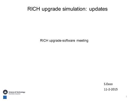 RICH upgrade simulation: updates 11-2-2015 RICH upgrade-software meeting 1 S.Easo.