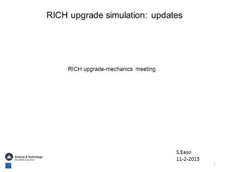 RICH upgrade simulation: updates S.Easo 11-2-2015 RICH upgrade-mechanics meeting 1.