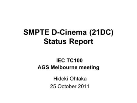 SMPTE D-Cinema (21DC) Status Report IEC TC100 AGS Melbourne meeting Hideki Ohtaka 25 October 2011.