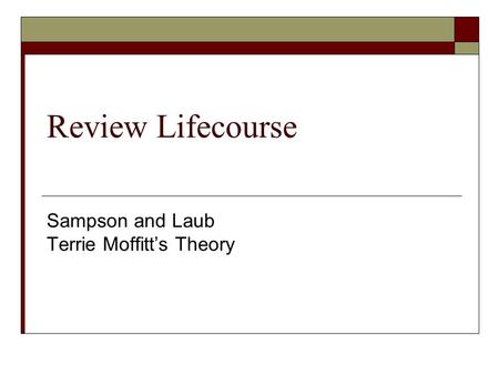 Review Lifecourse Sampson and Laub Terrie Moffitt’s Theory.