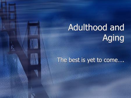 Adulthood and Aging The best is yet to come….. Robert Sternberg’s Triangular Theory of Love  Three points: Intimacy Passion and Commitment  They produce.