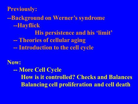 --Background on Werner’s syndrome --Hayflick His persistence and his ‘limit’ -- Theories of cellular aging -- Introduction to the cell cycle Now: -- More.