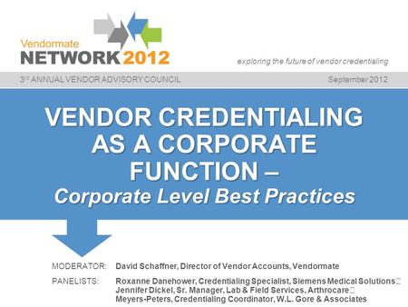 3 rd ANNUAL VENDOR ADVISORY COUNCILSeptember 2012 exploring the future of vendor credentialing VENDOR CREDENTIALING AS A CORPORATE FUNCTION – Corporate.