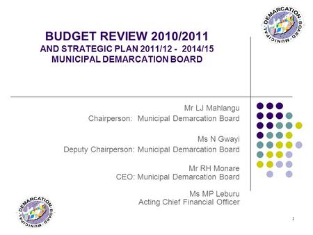 Mr LJ Mahlangu Chairperson: Municipal Demarcation Board Ms N Gwayi Deputy Chairperson: Municipal Demarcation Board Mr RH Monare CEO: Municipal Demarcation.