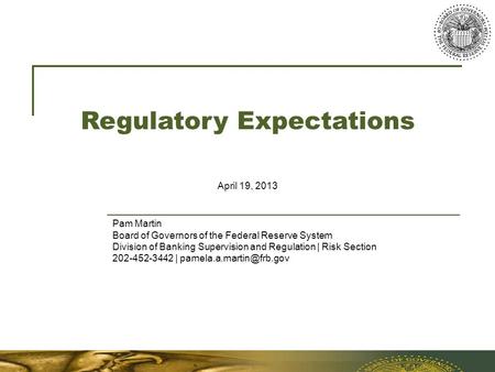 Regulatory Expectations April 19, 2013 Pam Martin Board of Governors of the Federal Reserve System Division of Banking Supervision and Regulation | Risk.