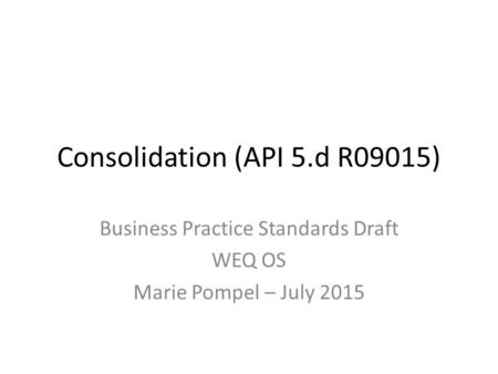 Consolidation (API 5.d R09015) Business Practice Standards Draft WEQ OS Marie Pompel – July 2015.