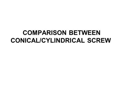 COMPARISON BETWEEN CONICAL/CYLINDRICAL SCREW. COMPARISON AvantagesDrawbacks Conical screw - Risk of screw loosing if the screw is slightly unscrewed -