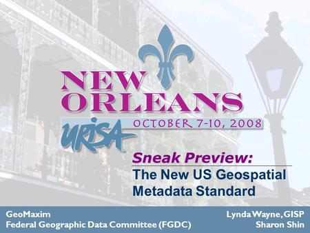 Sneak Preview: Sneak Preview: The New US Geospatial Metadata Standard GeoMaxim Federal Geographic Data Committee (FGDC) Lynda Wayne, GISP Sharon Shin.