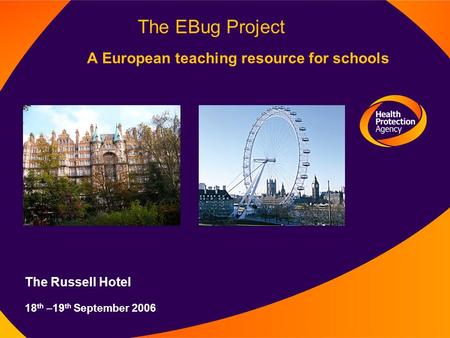 The EBug Project A European teaching resource for schools The Russell Hotel 18 th –19 th September 2006.