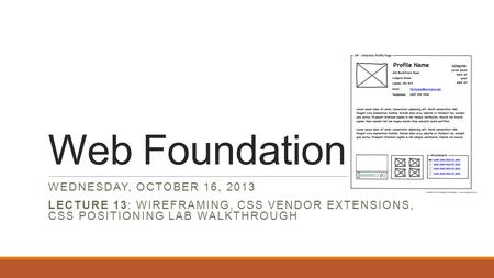 Web Foundations WEDNESDAY, OCTOBER 16, 2013 LECTURE 13: WIREFRAMING, CSS VENDOR EXTENSIONS, CSS POSITIONING LAB WALKTHROUGH.