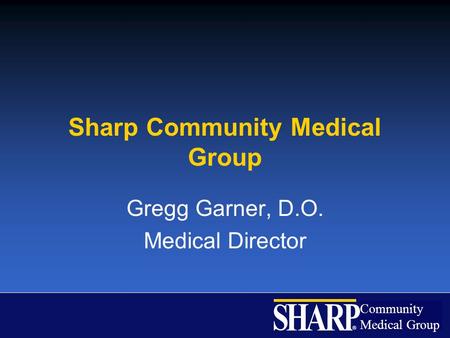 Community Medical Group ® Sharp Community Medical Group Gregg Garner, D.O. Medical Director.