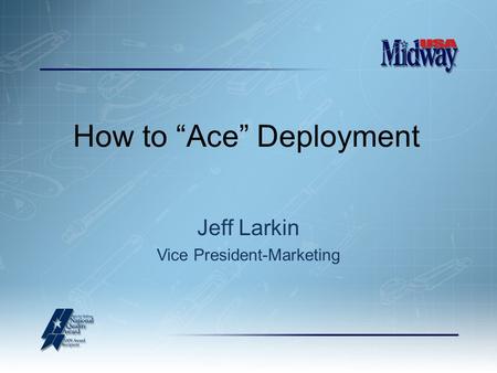 How to “Ace” Deployment Jeff Larkin Vice President-Marketing.