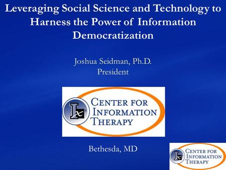 Leveraging Social Science and Technology to Harness the Power of Information Democratization Joshua Seidman, Ph.D. President Bethesda, MD.