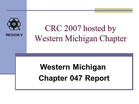 REGION V CRC 2007 hosted by Western Michigan Chapter Western Michigan Chapter 047 Report.