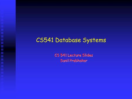 CS 541 Lecture Slides Sunil Prabhakar CS541 Database Systems.